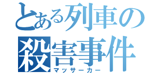 とある列車の殺害事件（マッサーカー）