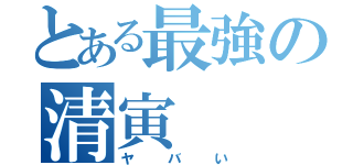 とある最強の清寅  丈也（ヤバい）