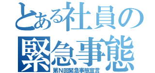 とある社員の緊急事態宣言（第Ｎ回緊急事態宣言）