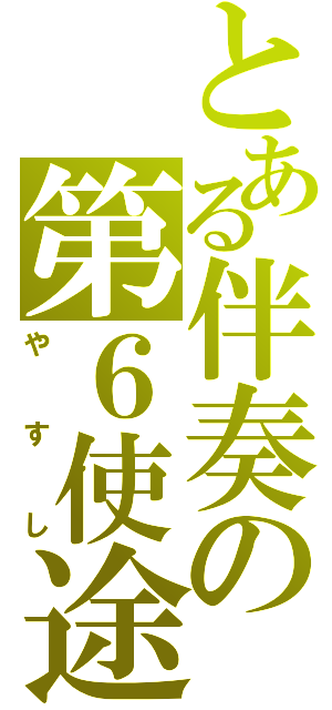 とある伴奏の第６使途（やすし）