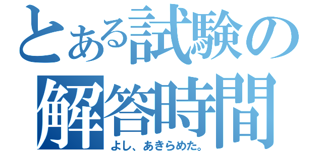 とある試験の解答時間（よし、あきらめた。）