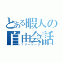 とある暇人の自由会話（フリートーク）