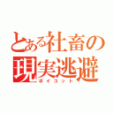 とある社畜の現実逃避（ボイコット）