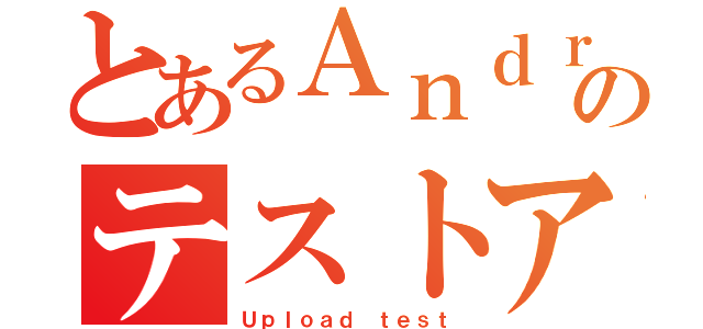 とあるＡｎｄｒｏｉｄのテストアプリ（Ｕｐｌｏａｄ　ｔｅｓｔ）