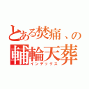 とある焚痛、の輔輪天葬（インデックス）