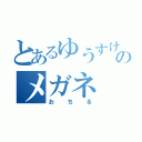 とあるゆうすけのメガネ（おちる）