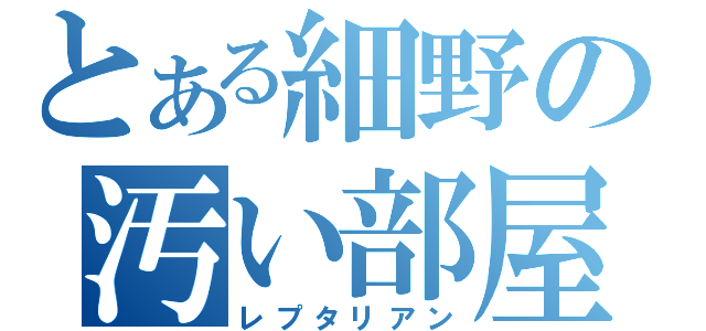 とある細野の汚い部屋（レプタリアン）