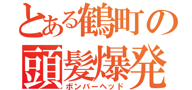 とある鶴町の頭髪爆発（ボンバーヘッド）