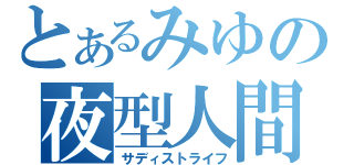 とあるみゆの夜型人間（サディストライフ）