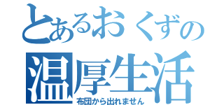 とあるおくずの温厚生活（布団から出れません）