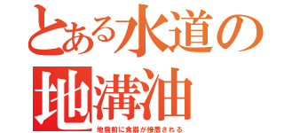 とある水道の地溝油（地震前に食器が接着される）