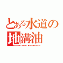 とある水道の地溝油（地震前に食器が接着される）