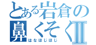 とある岩倉の鼻くそくんⅡ（はなほじほじ）