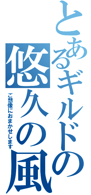 とあるギルドの悠久の風（ご想像におまかせします）