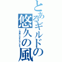 とあるギルドの悠久の風（ご想像におまかせします）