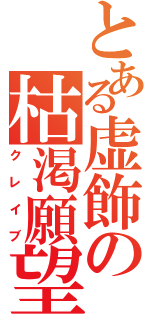 とある虚飾の枯渇願望（クレイブ）