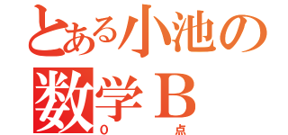 とある小池の数学Ｂ（０点）