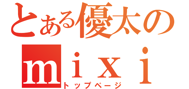 とある優太のｍｉｘｉ（トップページ）