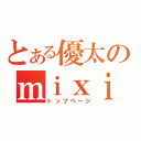 とある優太のｍｉｘｉ（トップページ）