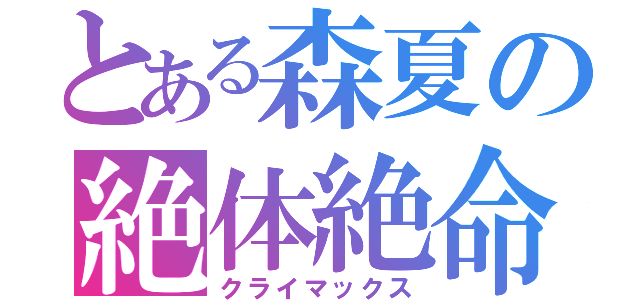 とある森夏の絶体絶命（クライマックス）