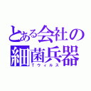 とある会社の細菌兵器（Ｔウィルス）