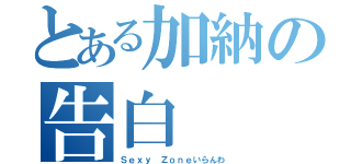 とある加納の告白（Ｓｅｘｙ Ｚｏｎｅいらんわ）