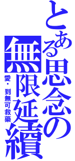 とある思念の無限延續（愛妳到無可救藥）