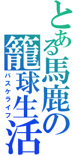 とある馬鹿の籠球生活（バスケライフ）