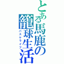 とある馬鹿の籠球生活（バスケライフ）