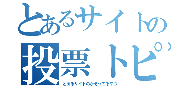 とあるサイトの投票トピ（とあるサイトのかそってるやつ）