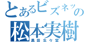 とあるビズネットの松本実樹（黒田生々堂）