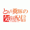 とある糞豚の気狂配信（いつものはいしん）