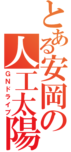 とある安岡の人工太陽（ＧＮドライブ）