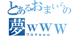 とあるおまいらの夢ｗｗｗｗ（ワロタｗｗｗ）