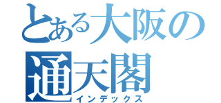 とある大阪の通天閣（インデックス）