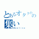 とあるオタクたちの集い（Ｍｅｅｔｉｎｇ）