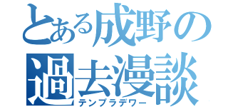 とある成野の過去漫談（テンプラデワー）