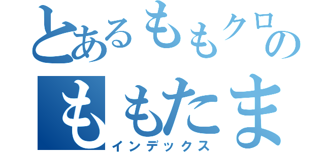 とあるももクロのももたまい（インデックス）