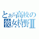 とある高校の彼女持野郎Ⅱ（中島康智）