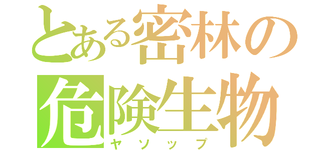 とある密林の危険生物（ヤソップ）