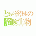 とある密林の危険生物（ヤソップ）