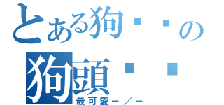 とある狗ㄐㄧの狗頭ㄐㄧ身（最可愛－／－）