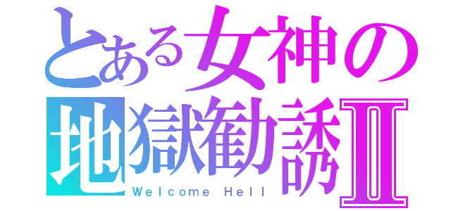 とある女神の地獄勧誘Ⅱ（Ｗｅｌｃｏｍｅ Ｈｅｌｌ）