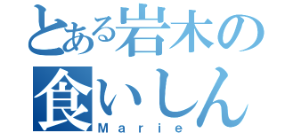 とある岩木の食いしん坊（Ｍａｒｉｅ）