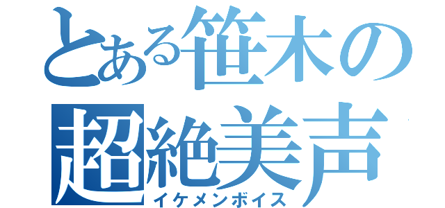 とある笹木の超絶美声（イケメンボイス）