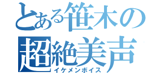 とある笹木の超絶美声（イケメンボイス）