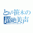 とある笹木の超絶美声（イケメンボイス）