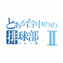 とある台中のの排球部Ⅱ（バレー部）