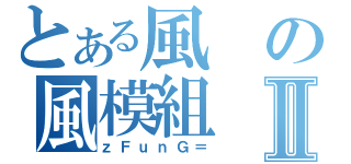 とある風の風模組Ⅱ（ｚＦｕｎＧ＝）