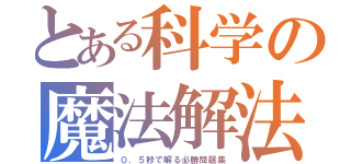 とある科学の魔法解法（０．５秒で解る必勝問題集）